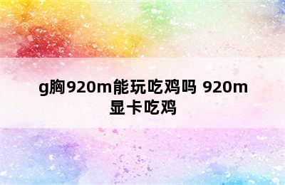 g胸920m能玩吃鸡吗 920m显卡吃鸡